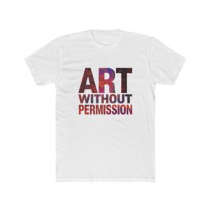 Art Without Permission T-Shirt — Graphic Artist Tee, Creative Statement Apparel